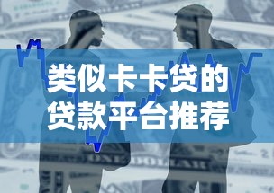 类似卡卡贷的贷款平台推荐：十大靠谱借贷渠道盘点