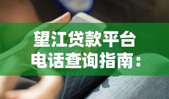 望江贷款平台电话查询指南：正规渠道、防骗技巧全解析