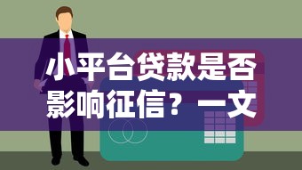 小平台贷款是否影响征信？一文解析利弊与注意事项