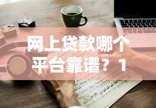 网上贷款哪个平台靠谱？10个技巧教你避开陷阱