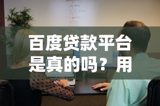 百度贷款平台是真的吗?用户必看的10个关键问题解析 百度贷款平台是真的吗?用户必看的10个关键问题解析