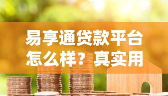 易享通贷款平台怎么样?真实用户评测与申请避坑指南 易享通贷款平台怎么样?真实用户评测与申请避坑指南
