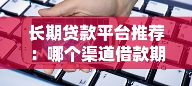 长期贷款平台推荐:哪个渠道借款期限更灵活 长期贷款平台推荐:哪个渠道借款期限更灵活