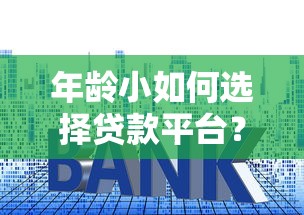 年龄小如何选择贷款平台?这5个渠道助你解决资金难题 年龄小如何选择贷款平台?这5个渠道助你解决资金难题