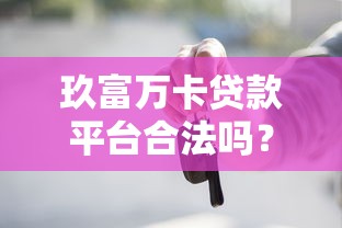 玖富万卡贷款平台合法吗?用户必看的5大关键点解析 玖富万卡贷款平台合法吗?用户必看的5大关键点解析