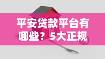 平安贷款平台有哪些?5大正规渠道及申请攻略 平安贷款平台有哪些?5大正规渠道及申请攻略