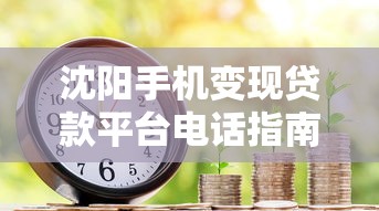 沈阳手机变现贷款平台电话指南:快速借款攻略 沈阳手机变现贷款平台电话指南:快速借款攻略
