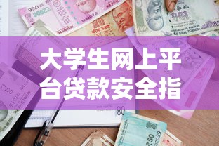 大学生网上平台贷款安全指南:理性借贷与风险防范 大学生网上平台贷款安全指南:理性借贷与风险防范