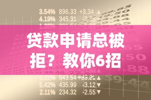 贷款申请总被拒?教你6招解决资金难题 贷款申请总被拒?教你6招解决资金难题
