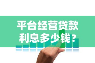 平台经营贷款利息多少钱?2023年最新利率解析及省钱技巧 平台经营贷款利息多少钱?2023年最新利率解析及省钱技巧