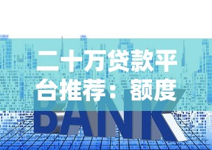 二十万贷款平台推荐:额度高、利率低、安全靠谱的选择 二十万贷款平台推荐:额度高、利率低、安全靠谱的选择