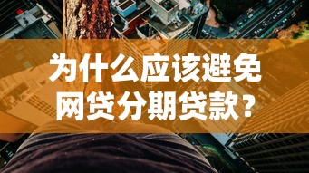 为什么应该避免网贷分期贷款?五大风险解析 为什么应该避免网贷分期贷款?五大风险解析