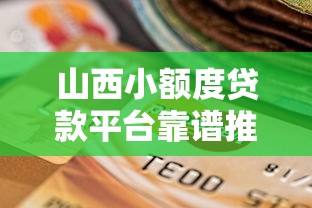 山西小额度贷款平台靠谱推荐:如何快速选择低息安全渠道 山西小额度贷款平台靠谱推荐:如何快速选择低息安全渠道