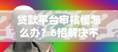 贷款平台审核慢怎么办?6招解决不下款难题 贷款平台审核慢怎么办?6招解决不下款难题
