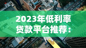 2023年低利率贷款平台推荐:如何选择最划算的贷款方案 2023年低利率贷款平台推荐:如何选择最划算的贷款方案