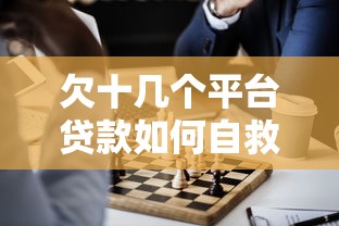 欠十几个平台贷款如何自救?5个实用解决方法推荐 欠十几个平台贷款如何自救?5个实用解决方法推荐