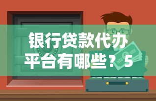 银行贷款代办平台有哪些?5大靠谱渠道推荐及避坑指南 银行贷款代办平台有哪些?5大靠谱渠道推荐及避坑指南