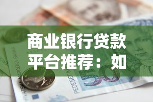 商业银行贷款平台推荐:如何选对靠谱借贷渠道? 商业银行贷款平台推荐:如何选对靠谱借贷渠道?
