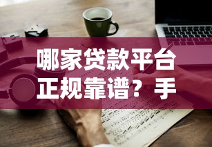 哪家贷款平台正规靠谱?手把手教你避坑指南 哪家贷款平台正规靠谱?手把手教你避坑指南