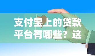 支付宝上的贷款平台有哪些?这些正规渠道安全又方便 支付宝上的贷款平台有哪些?这些正规渠道安全又方便