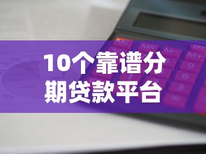10个靠谱分期贷款平台推荐:利息低、放款快、资质透明 10个靠谱分期贷款平台推荐:利息低、放款快、资质透明