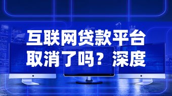 互联网贷款平台取消了吗?深度解析现状与未来走向 互联网贷款平台取消了吗?深度解析现状与未来走向