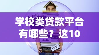 学校类贷款平台有哪些？这10个正规渠道学生必看