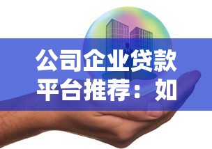 公司企业贷款平台推荐:如何选择靠谱贷款渠道 公司企业贷款平台推荐:如何选择靠谱贷款渠道
