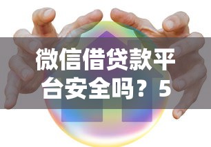 微信借贷款平台安全吗?5个关键点教你识别正规渠道 微信借贷款平台安全吗?5个关键点教你识别正规渠道