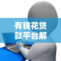 有钱花贷款平台解析:靠谱吗?申请流程、利息额度全知道 有钱花贷款平台解析:靠谱吗?申请流程、利息额度全知道