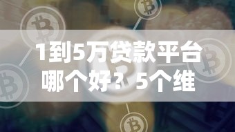 1到5万贷款平台哪个好?5个维度教你避坑选优 1到5万贷款平台哪个好?5个维度教你避坑选优