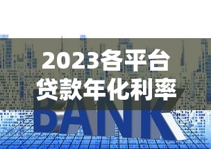 2023各平台贷款年化利率对比及申请攻略 2023各平台贷款年化利率对比及申请攻略