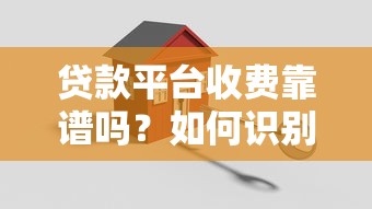贷款平台收费靠谱吗?如何识别正规贷款机构 贷款平台收费靠谱吗?如何识别正规贷款机构