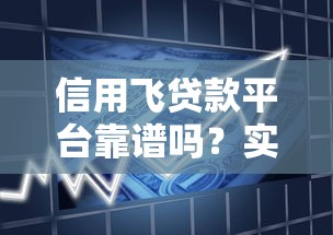 信用飞贷款平台靠谱吗?实测解析其优缺点与使用体验 信用飞贷款平台靠谱吗?实测解析其优缺点与使用体验