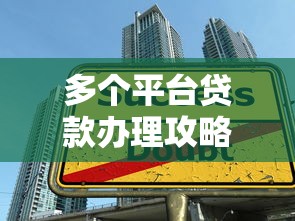 多个平台贷款办理攻略:征信管理+申请技巧全解析 多个平台贷款办理攻略:征信管理+申请技巧全解析
