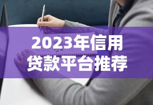2023年信用贷款平台推荐:靠谱选择与避坑指南 2023年信用贷款平台推荐:靠谱选择与避坑指南