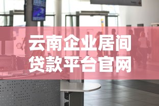 云南企业居间贷款平台官网选择指南及办理流程解析 云南企业居间贷款平台官网选择指南及办理流程解析