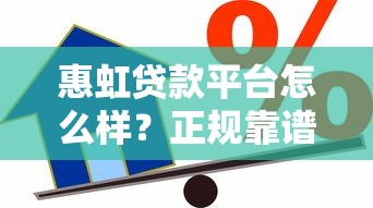 惠虹贷款平台怎么样?正规靠谱的借款渠道解析 惠虹贷款平台怎么样?正规靠谱的借款渠道解析