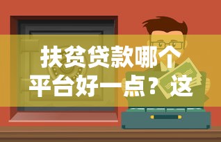 扶贫贷款哪个平台好一点?这5个正规渠道值得信赖 扶贫贷款哪个平台好一点?这5个正规渠道值得信赖