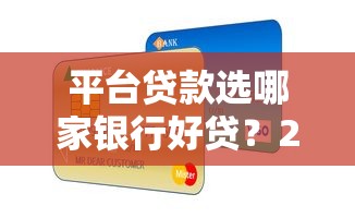 平台贷款选哪家银行好贷?2023年最实用申贷指南 平台贷款选哪家银行好贷?2023年最实用申贷指南
