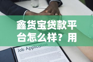 鑫货宝贷款平台怎么样?用户真实评价与借款流程解析 鑫货宝贷款平台怎么样?用户真实评价与借款流程解析