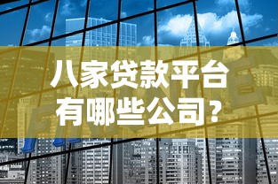 八家贷款平台有哪些公司?这些正规机构值得关注 八家贷款平台有哪些公司?这些正规机构值得关注