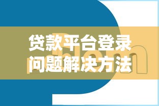 贷款平台登录问题解决方法大全 贷款平台登录问题解决方法大全
