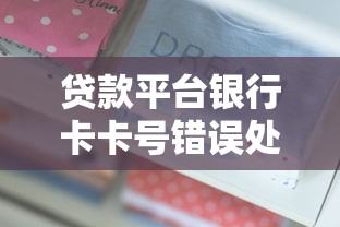 贷款平台银行卡卡号错误处理全攻略 贷款平台银行卡卡号错误处理全攻略