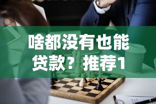 啥都没有也能贷款?推荐10个正规网贷平台及申请攻略 啥都没有也能贷款?推荐10个正规网贷平台及申请攻略