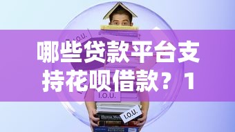 哪些贷款平台支持花呗借款?10个靠谱渠道推荐 哪些贷款平台支持花呗借款?10个靠谱渠道推荐