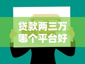 贷款两三万哪个平台好?2023正规低息渠道推荐 贷款两三万哪个平台好?2023正规低息渠道推荐