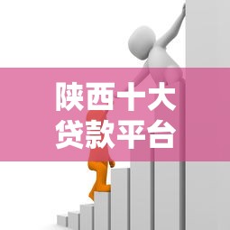 陕西十大贷款平台推荐:正规靠谱的借贷渠道盘点 陕西十大贷款平台推荐:正规靠谱的借贷渠道盘点