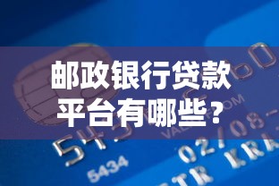 邮政银行贷款平台有哪些?5大官方渠道及使用指南 邮政银行贷款平台有哪些?5大官方渠道及使用指南