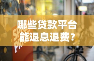哪些贷款平台能退息退费?教你合法追回多交费用 哪些贷款平台能退息退费?教你合法追回多交费用